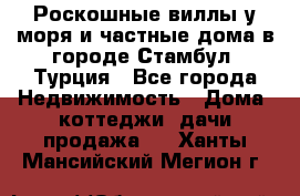 Роскошные виллы у моря и частные дома в городе Стамбул, Турция - Все города Недвижимость » Дома, коттеджи, дачи продажа   . Ханты-Мансийский,Мегион г.